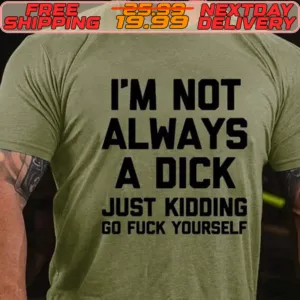 I'm Not Always A Dick Just Kidding Go Fuck Yourself Shirt