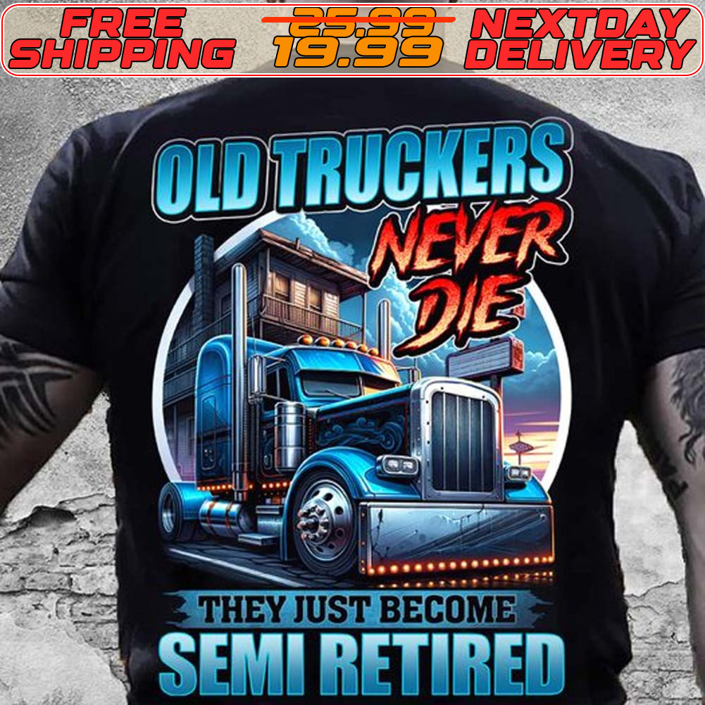 Old Truckers Never Die They Just Become Semi Retired Shirt Old Truckers Never Die They Just Become Semi Retired Shirt