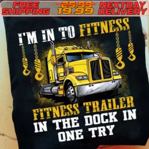 I’m Into Fitness Fitness Trailer In The Dock In One Try Trucker Shirt