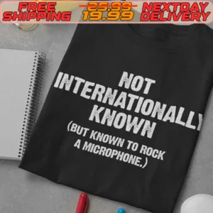 Not Internationally Known But Known To Rock A Microphone Shirt