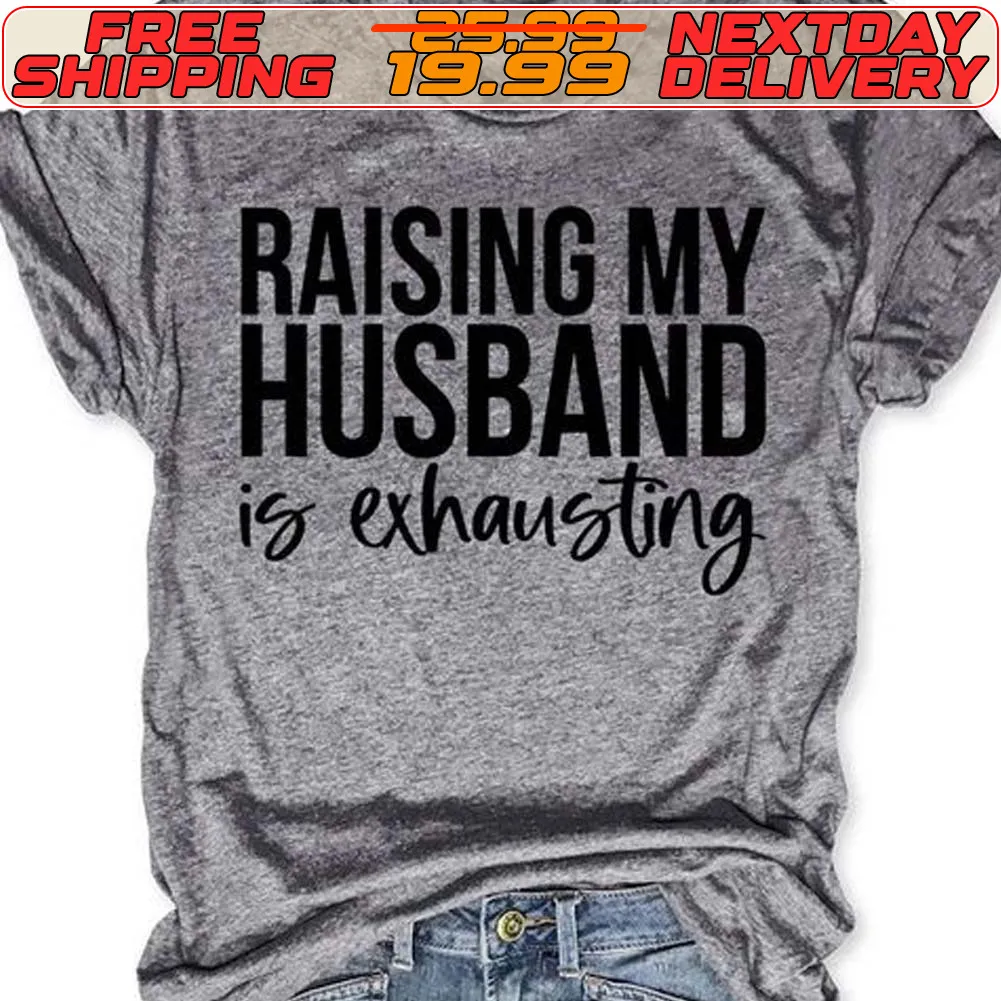 Raising My Husband Is Exhausting Shirt