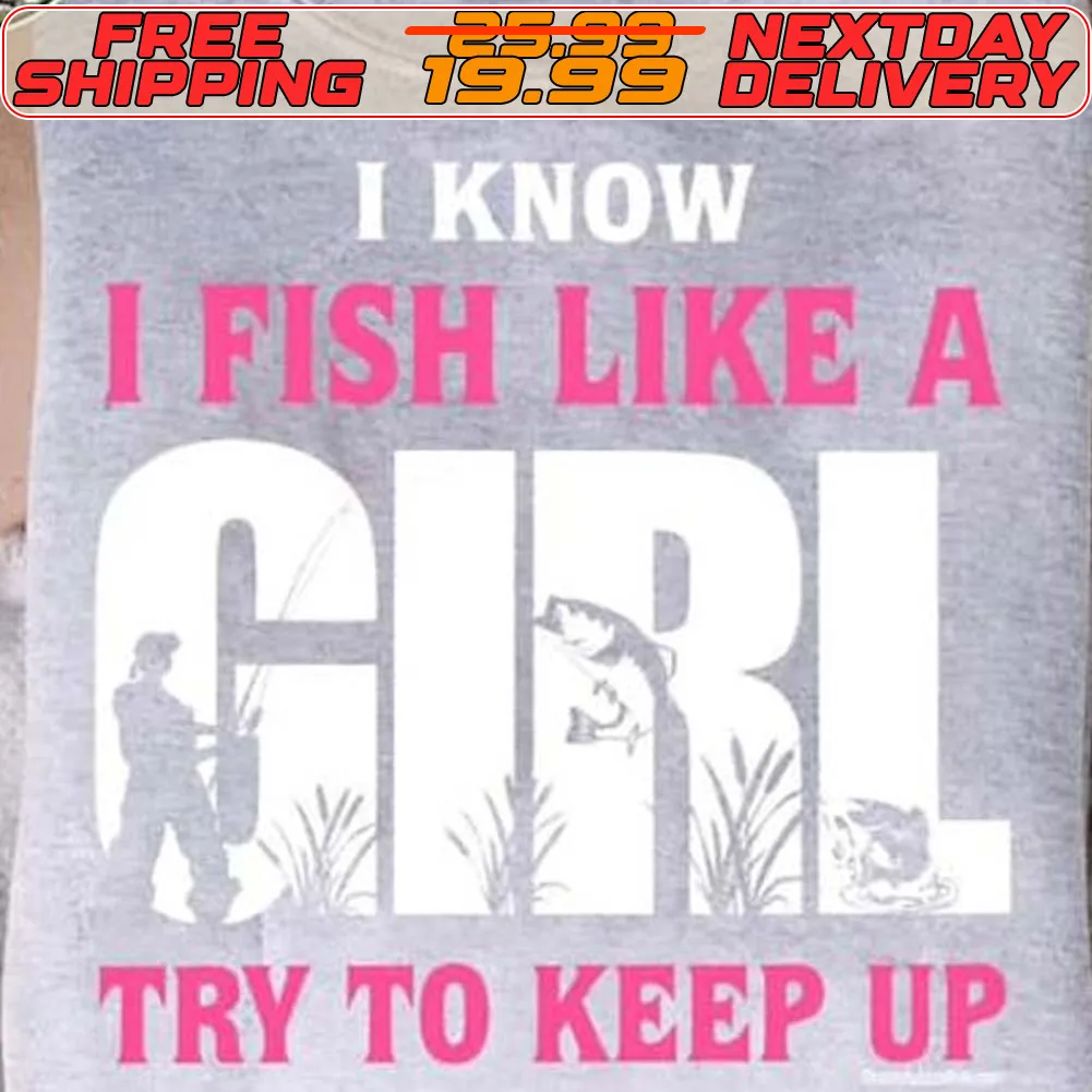 I Know I Fish Like A Girl Try To Keep Up Shirt