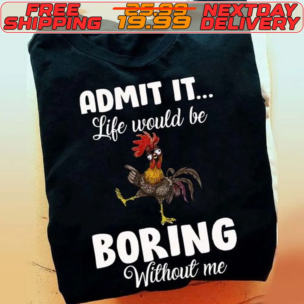Chicken Admit It Life Would Be Boring Without Me Shirt