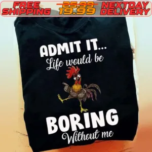 Chicken Admit It Life Would Be Boring Without Me Shirt