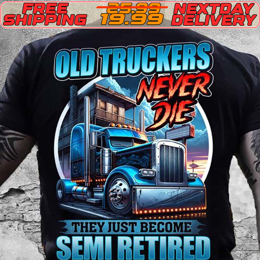 Old Truckers Never Die They Just Become Semi Retired Shirt Old Truckers Never Die They Just Become Semi Retired Shirt