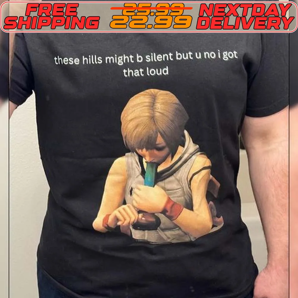 These Hills Might B Silent But U Noi Got That Loud Shirt