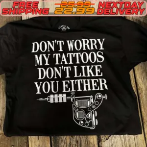 Don't Worry My Tattoos Don't Like You Either Shirt