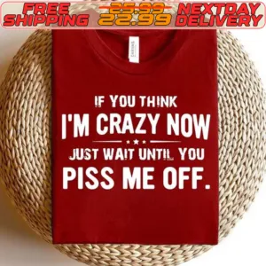 If You Think I'm Crazy Now Just Wait Until You Piss Me Off Shirt