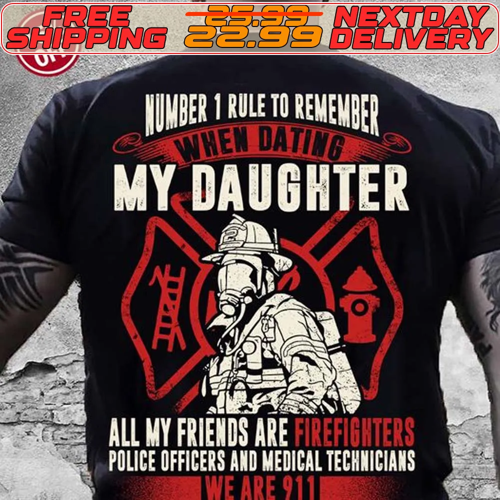 Number 1 Rule To Remember When Dating My Daughter All My Friends Are Firefighters Police Officers And Medical Technicians We Are 911 Shirt
