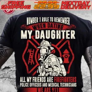 Number 1 Rule To Remember When Dating My Daughter All My Friends Are Firefighters Police Officers And Medical Technicians We Are 911 Shirt