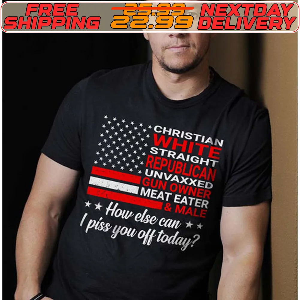 Christian White Straight Republican Unvaxxed Gun Owned How Else I Piss You Off Today Shirt