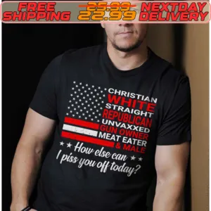 Christian White Straight Republican Unvaxxed Gun Owned How Else I Piss You Off Today Shirt