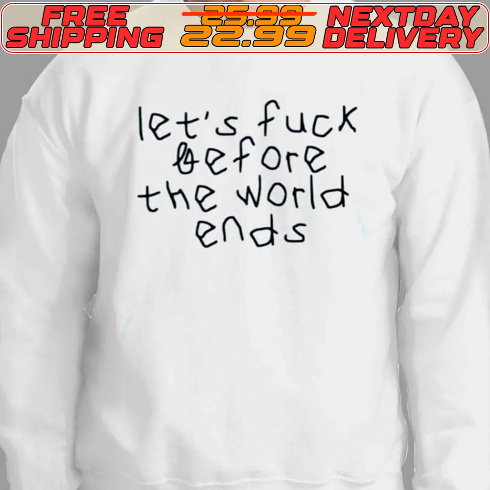 Let's Fuck Before The World Ends Shirt