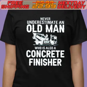 Never Underestimate An Old Man Who Is Also A Concrete Finisher Shirt
