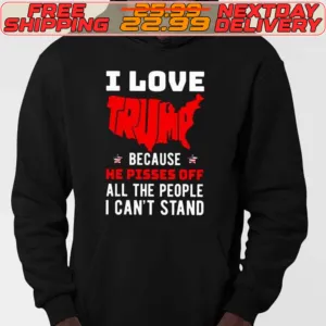 I Love Trump Because He Pisses Off All The People I Can’t Stand Shirt