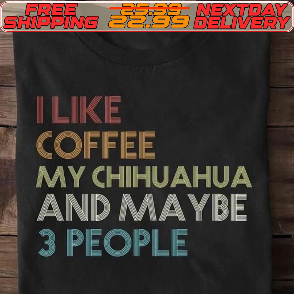 I Like Coffee My Chihuahua And Maybe 3 People Shirt