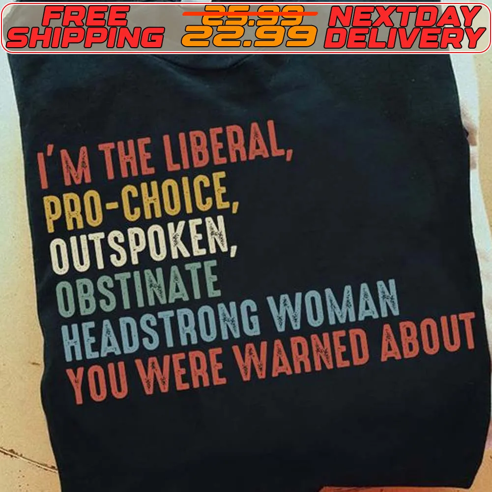 I'm The Liberal Pro Choice Outspoken Obstinate Headstrong Woman You Were Warned About Shirt
