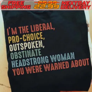 I'm The Liberal Pro Choice Outspoken Obstinate Headstrong Woman You Were Warned About Shirt