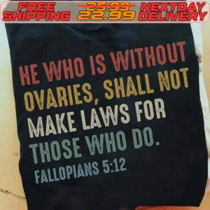 He Who Is Without Ovaries Shall Not Make Laws For Those Who Do Fallopians 512 Shirt