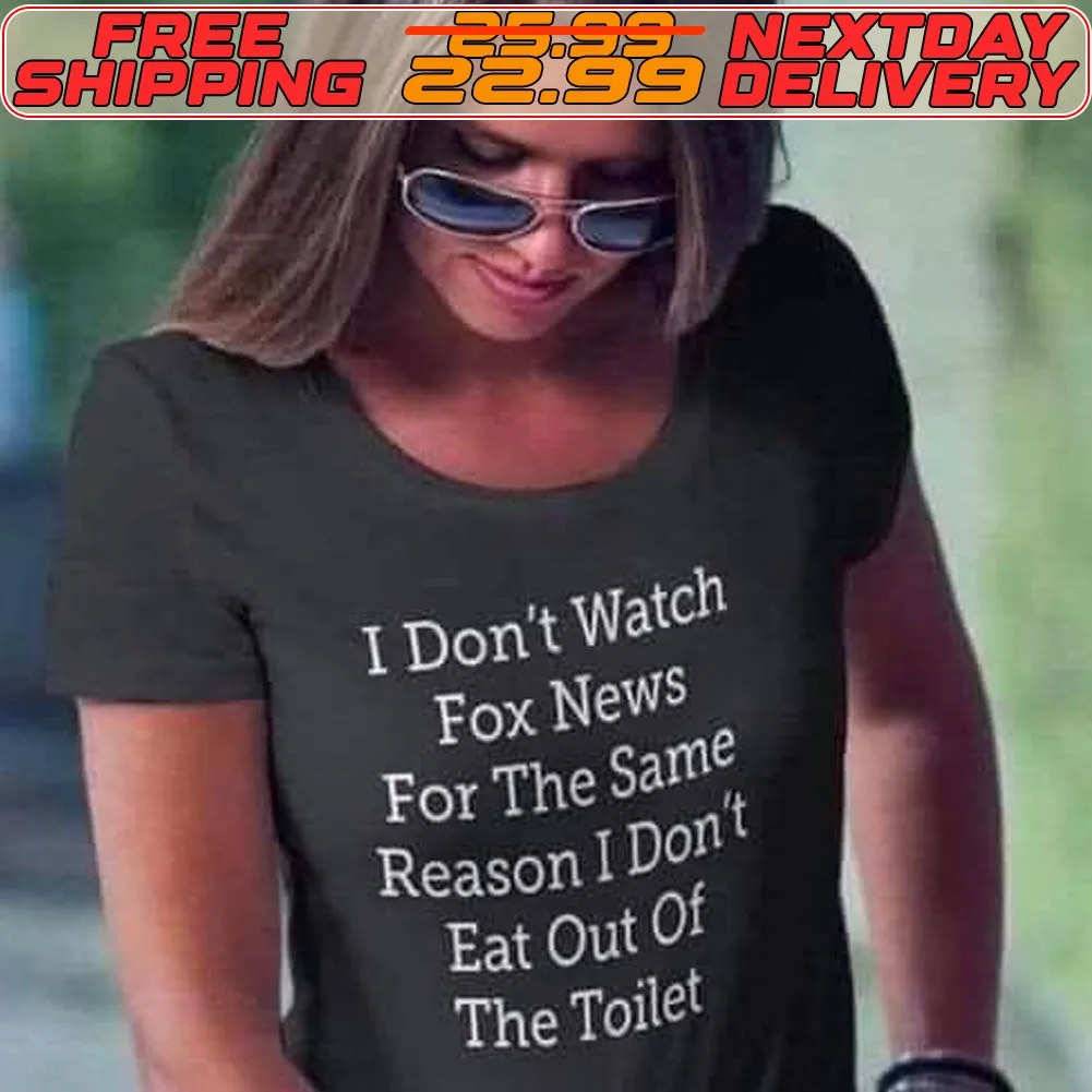 I Don't Watch Fox News For The Same Reason I Don't Eat Out Of The Toilet Shirt