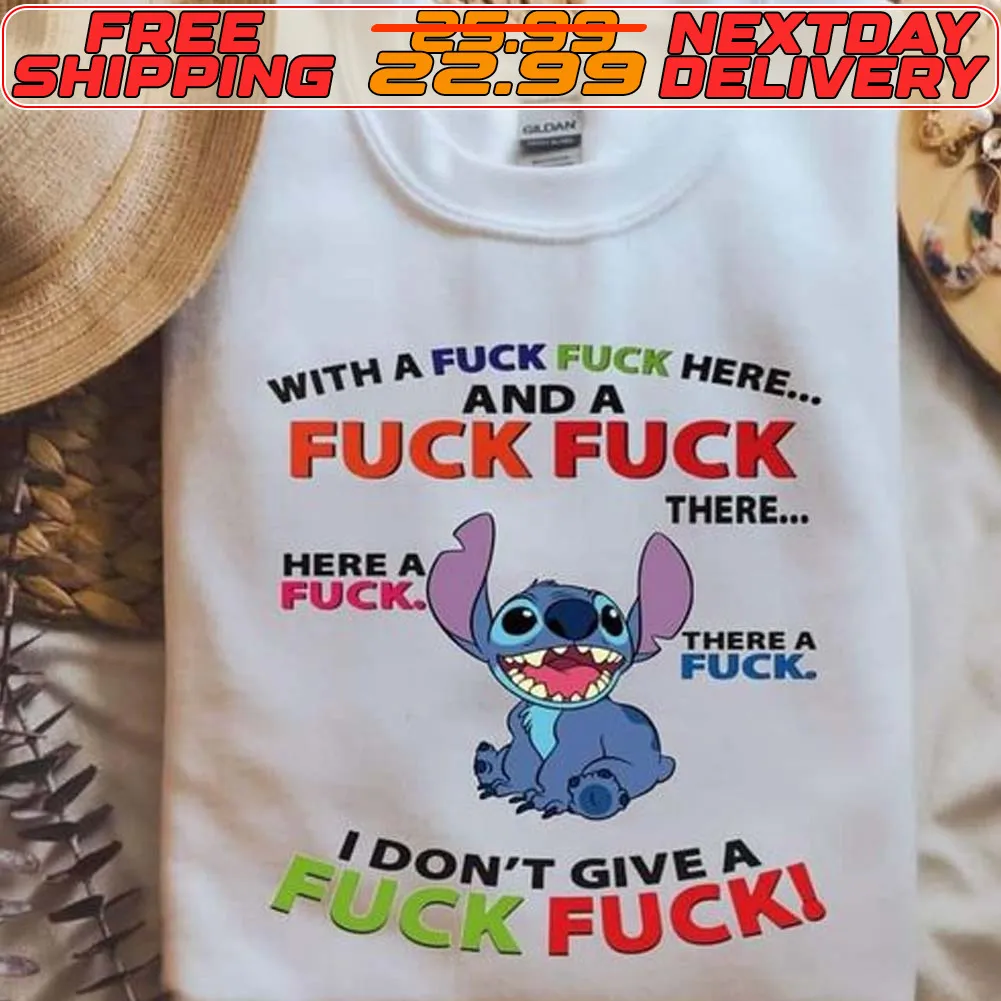 Stitch With A Fuck Fuck Here And A Fucl Fuck There Here A Fuck There A Fuck I Don’t Give A Fuck Fuck Shirt