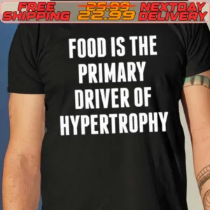Food Is The Primary Driver Of Hypertrophy Shirt