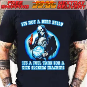 Skull Drinking Beer It’s Not A Beer Belly It’s A Fuel Tank For A Dick Sucking Machine Shirt