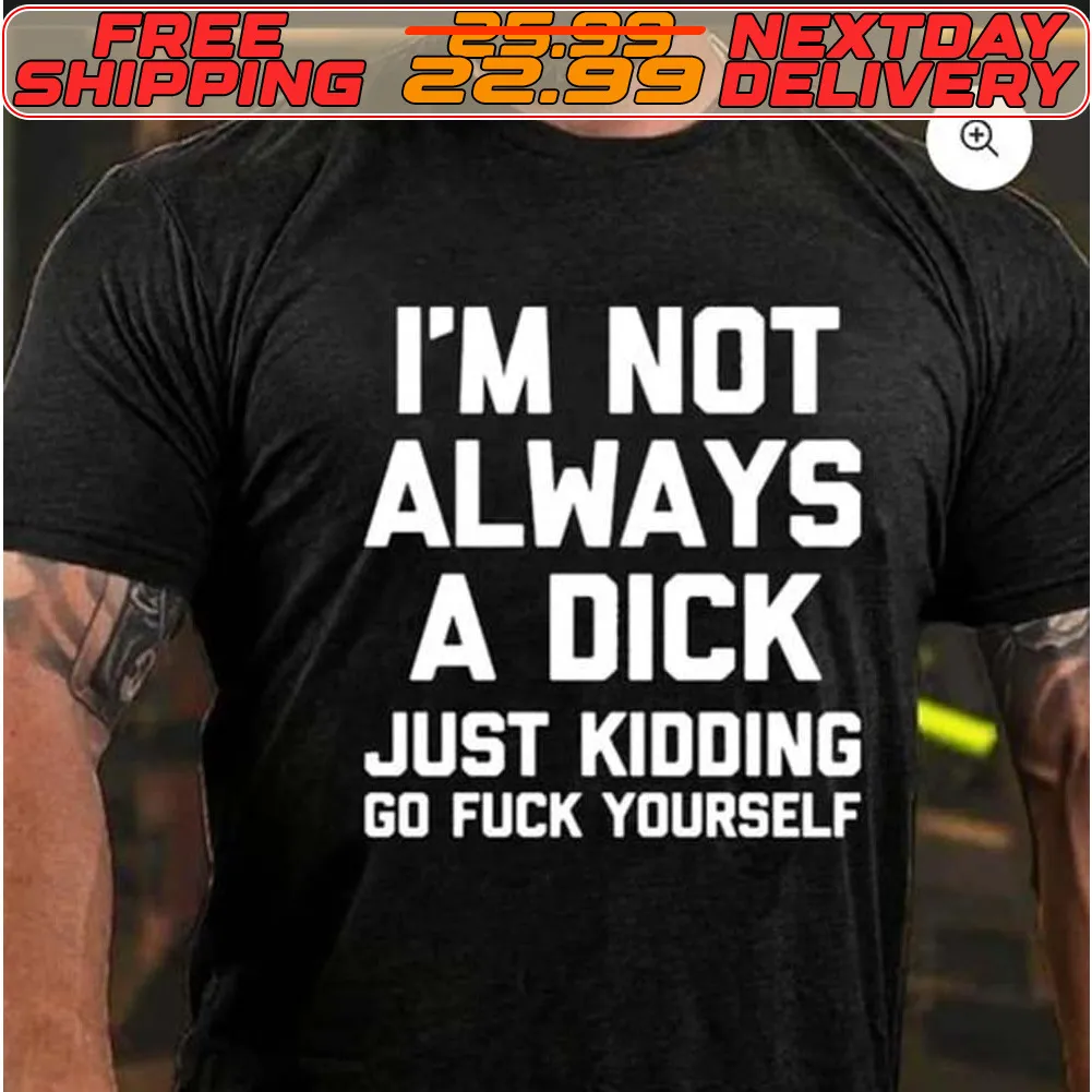 I'm Not Always A Dick Just Kidding Go Fuck Yourself Shirt