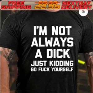 I'm Not Always A Dick Just Kidding Go Fuck Yourself Shirt