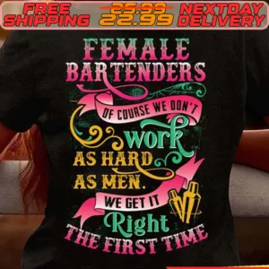 Female Bartenders Of Course We Don't Work As Hard As Men We Get It Right The First Time Shirt