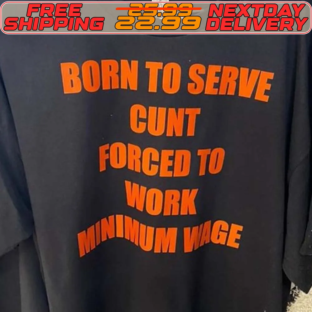 Born To Serve Cunt Forced To Minimum Wige Shirt