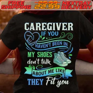 Caregiver If You Haven't Been In My Shoes Don't Talk About Me Like They Fit You Shirt