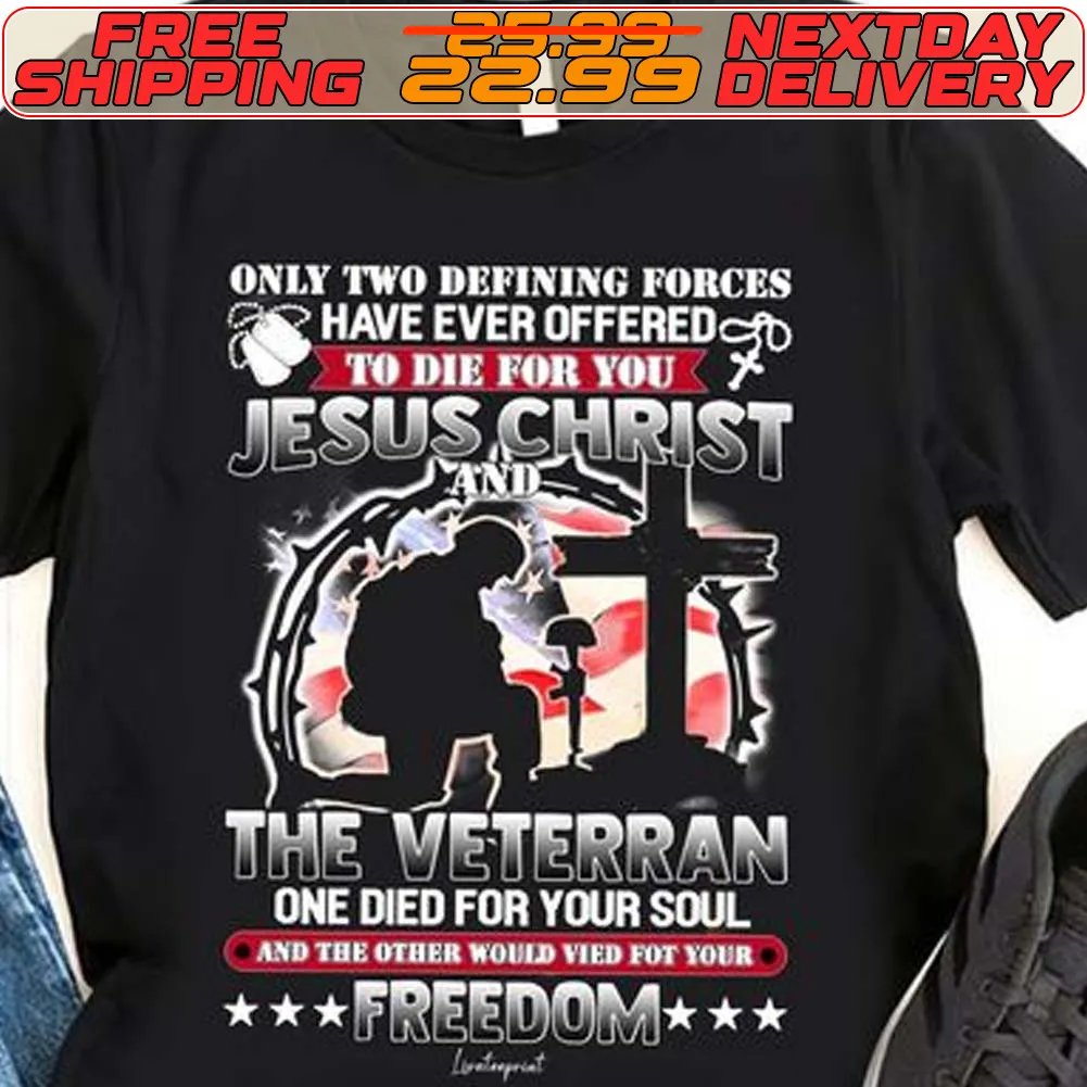 Veteran Only Two Defining Forces Have Ever Offered To Die For You Jesus Christ And The Veterran One Died For Your Soul And The Other Would Vied Fot Your Freedom Shirt