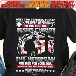 Veteran Only Two Defining Forces Have Ever Offered To Die For You Jesus Christ And The Veterran One Died For Your Soul And The Other Would Vied Fot Your Freedom Shirt