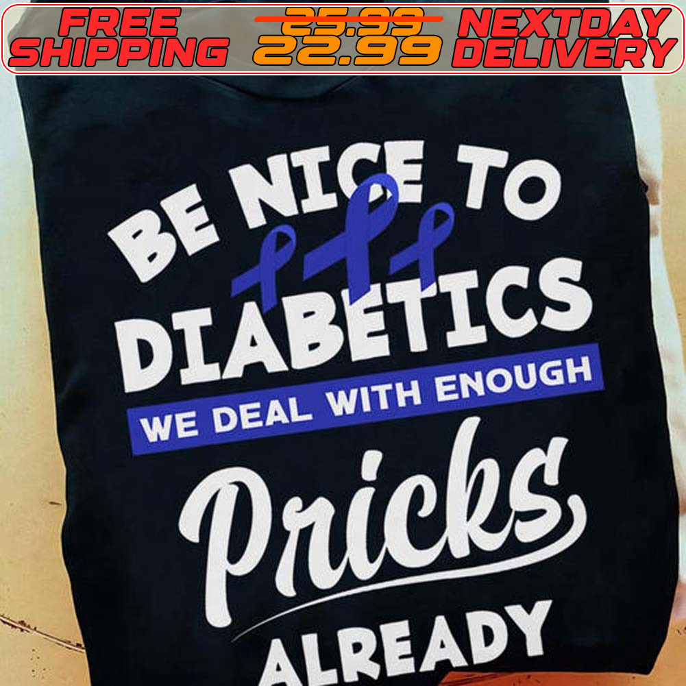Be Nice To Diabetics
We Deal With Enough Pricks Already Shirt Be Nice To Diabetics We Deal With Enough Pricks Already Shirt