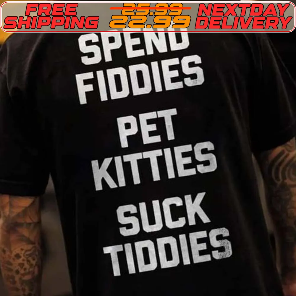 Spend Fiddies Pet Kitties Suck Tiddies Shirt