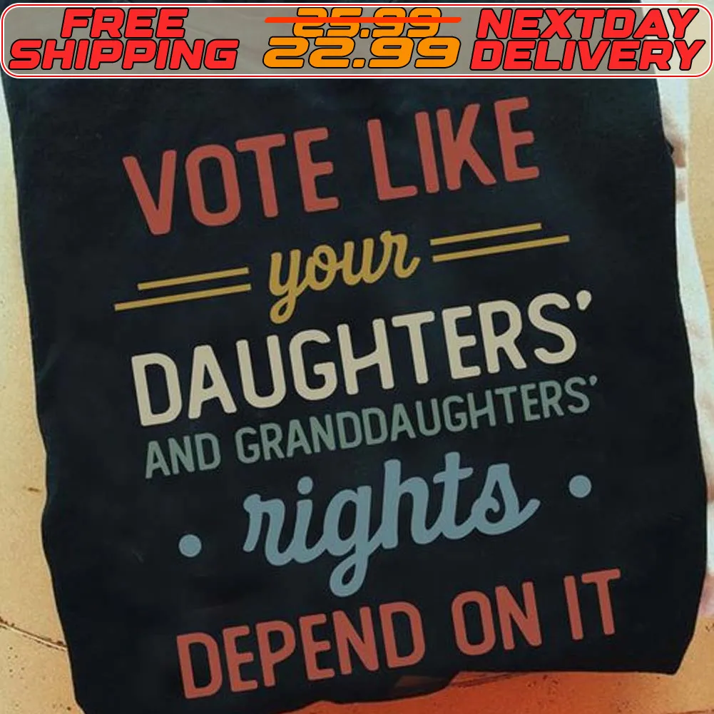 Vote Like Your Daughters And Granddaughters Rights Depend On It Shirt