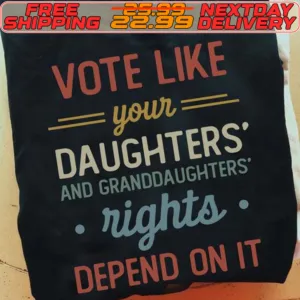 Vote Like Your Daughters And Granddaughters Rights Depend On It Shirt