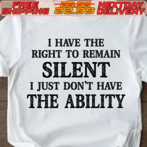 I Have The Right To Remain Silent I Just Don't Have The Ability Shirt