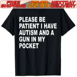 Please Be Patient I Have Autism And A Gun In My Pocket Shirt