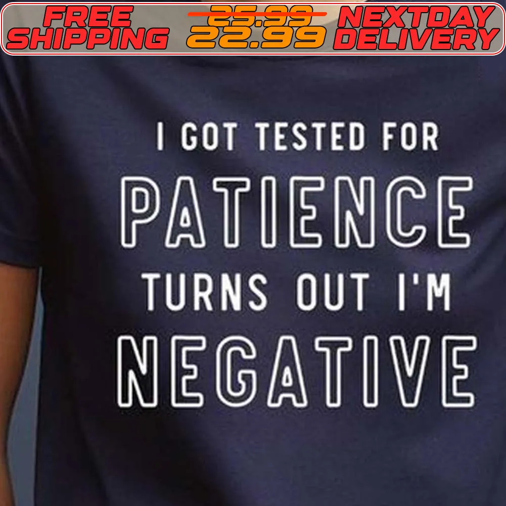 I Got Tested For Patience Turns Out I'm Negative Shirt