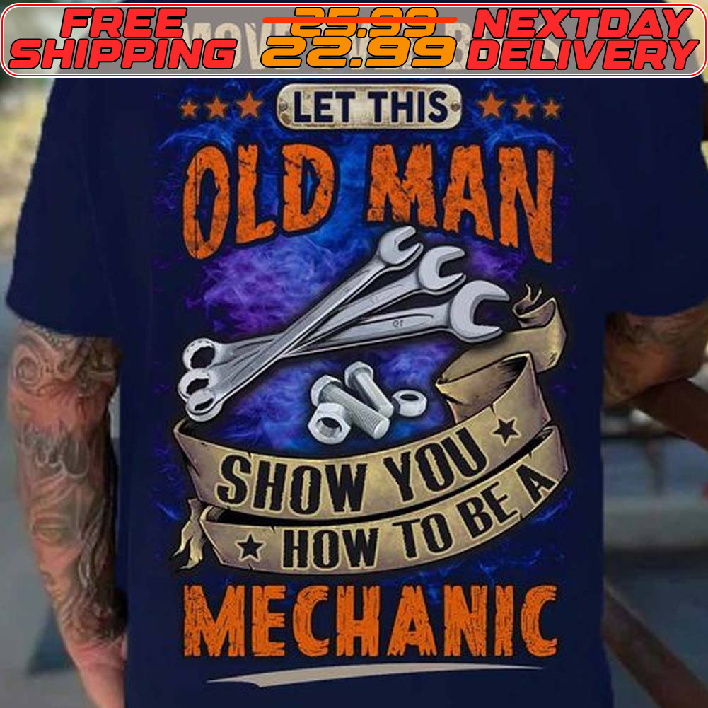 Tools Move Over Boys Let This Old Man Show You How To Be A Mechanic Shirt Tools Move Over Boys Let This Old Man Show You How To Be A Mechanic Shirt