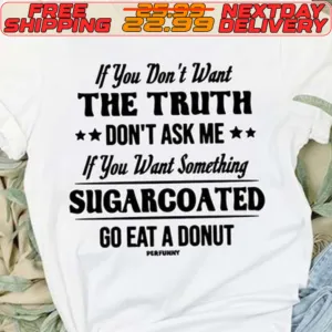 If You Don't Want The Truth Don't Ask Me If You Want Something Sugarcoated Go Eat A Donut Shirt