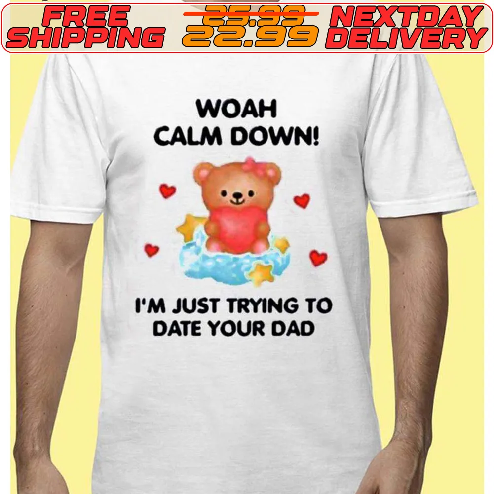 Bear Woah Calm Down I’m Just Trying To Date Your Dad Shirt
