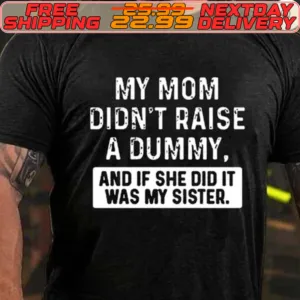 My Mom Didn't Raise A Dummy And If She Did It Was My Sister Shirt