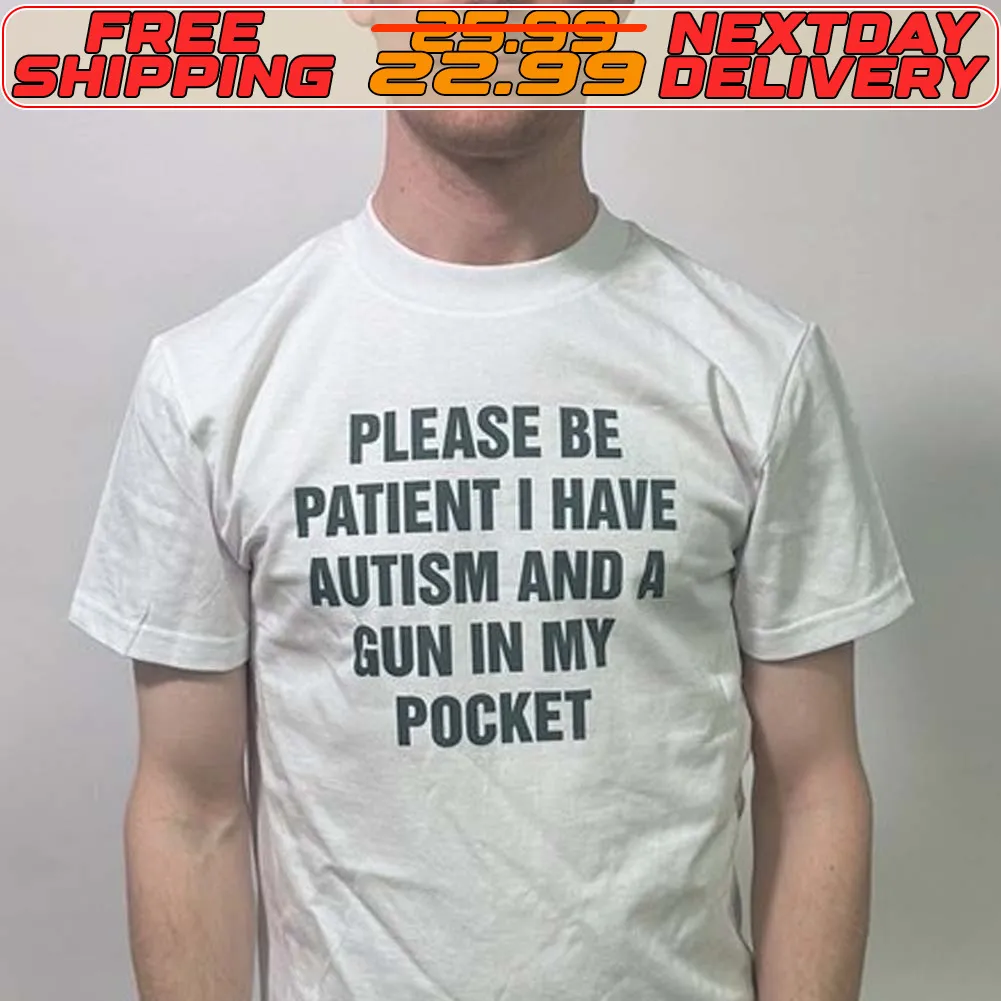 Please Be Patient I Have Autism And A Gun In My Pocket Shirt