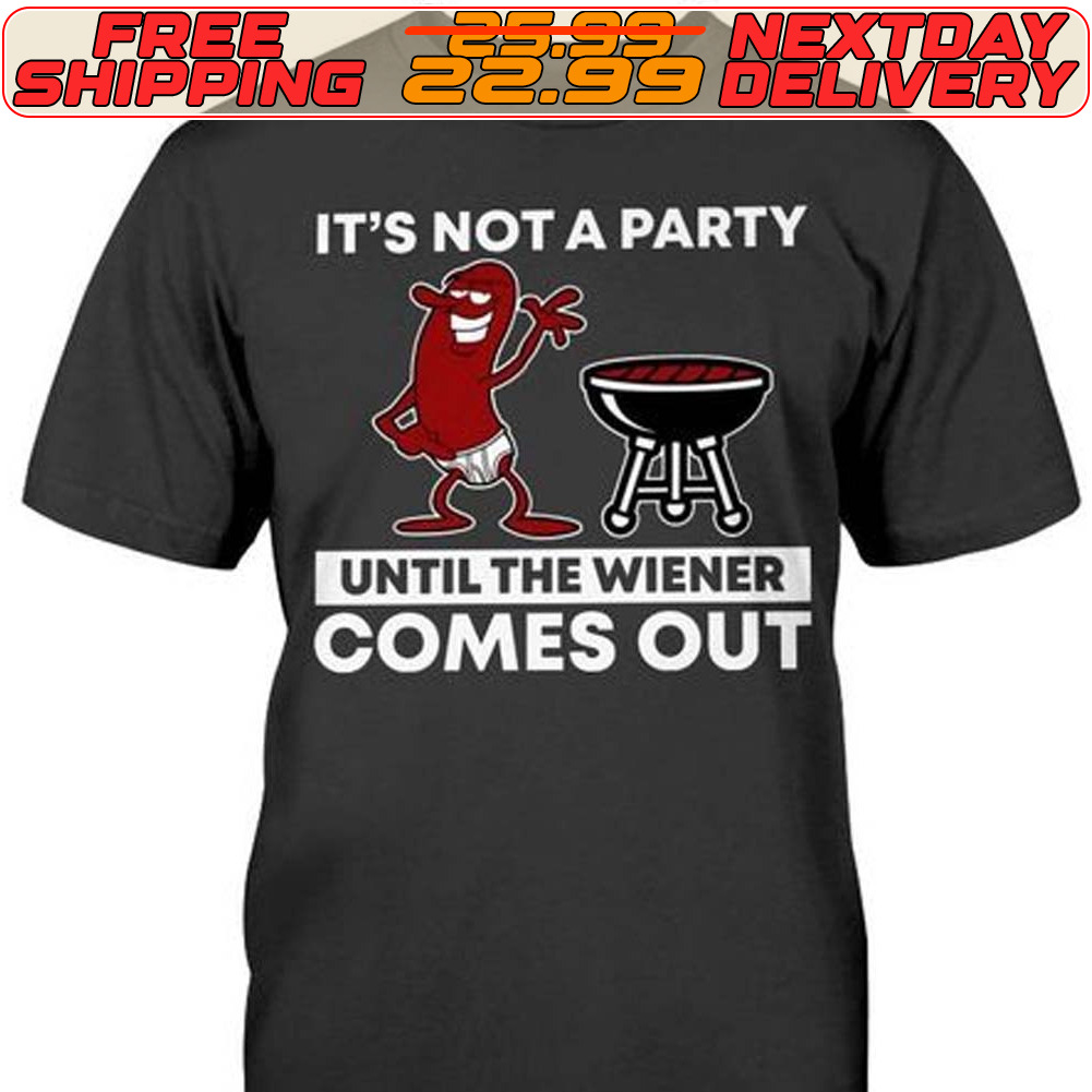 It’s Not A Party Until The Wiener Comes Out Shirt It’s Not A Party Until The Wiener Comes Out Shirt