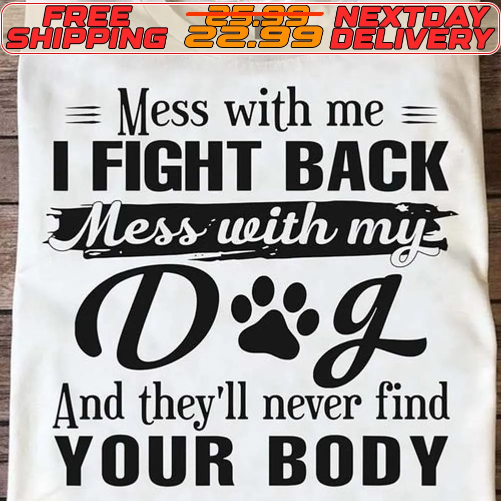 Mess With Me I Fight Back Mess With My Dog And They’ll Never Find Your Booy Shirt