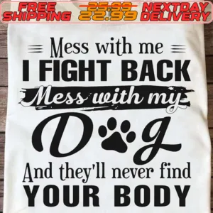 Mess With Me I Fight Back Mess With My Dog And They’ll Never Find Your Booy Shirt