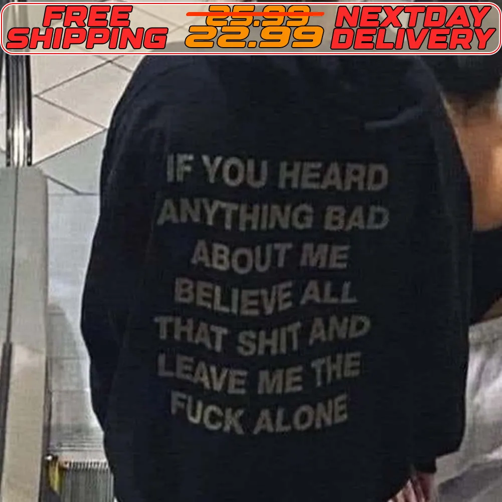If You Heard Anything Bad About Me Believe All That Shit And Leave Me The Fuck Alone Shirt
